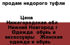 продам недорого туфли › Цена ­ 350 - Нижегородская обл., Нижний Новгород г. Одежда, обувь и аксессуары » Женская одежда и обувь   . Нижегородская обл.,Нижний Новгород г.